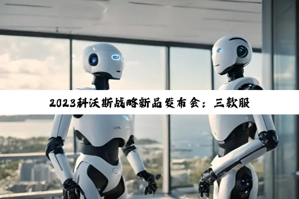 2023科沃斯战略新品发布会：三款服务机器人新品首发