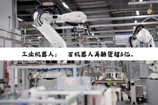 工业机器人：珞石机器人再融资超5亿，国家制造业转型升级基金（领投）