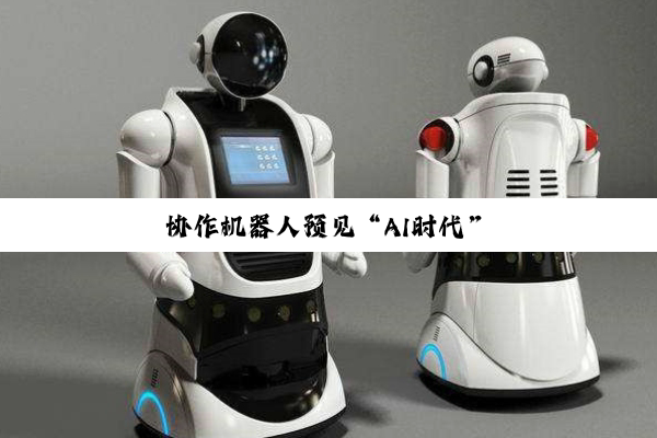 【今日要闻】PG电子平台: 协作机器人预见“AI时代”