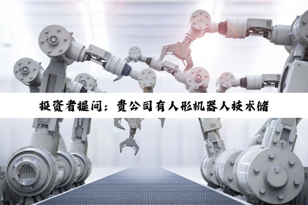 pg电子官方网站: 投资者提问：贵公司有人形机器人技术储备吗？与日本安川合资成立的子公司只是单